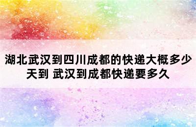 湖北武汉到四川成都的快递大概多少天到 武汉到成都快递要多久